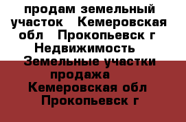 продам земельный участок - Кемеровская обл., Прокопьевск г. Недвижимость » Земельные участки продажа   . Кемеровская обл.,Прокопьевск г.